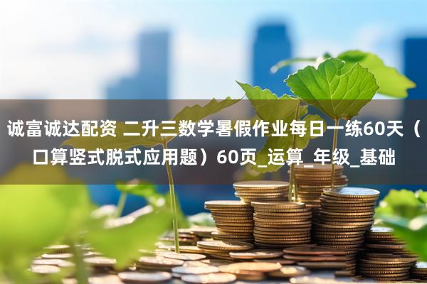 诚富诚达配资 二升三数学暑假作业每日一练60天（口算竖式脱式应用题）60页_运算_年级_基础