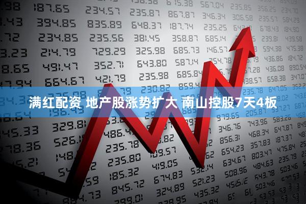满红配资 地产股涨势扩大 南山控股7天4板