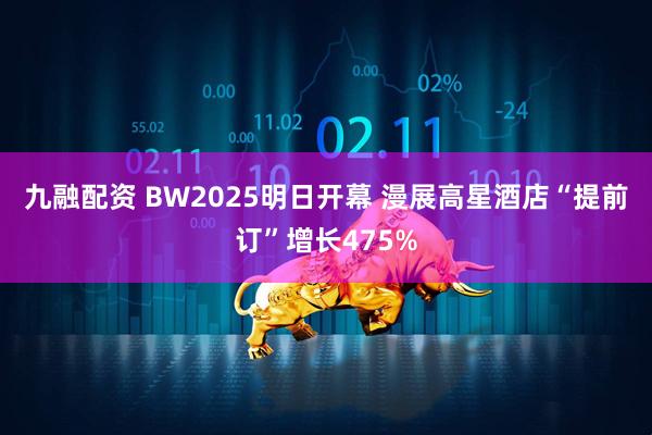 九融配资 BW2025明日开幕 漫展高星酒店“提前订”增长475%