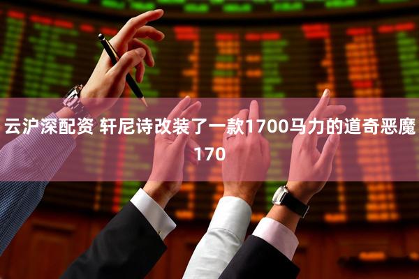 云沪深配资 轩尼诗改装了一款1700马力的道奇恶魔170