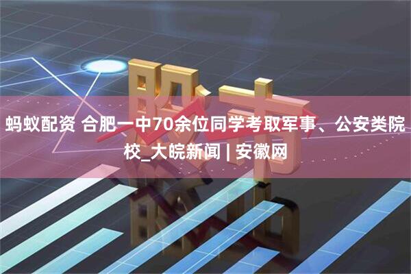 蚂蚁配资 合肥一中70余位同学考取军事、公安类院校_大皖新闻 | 安徽网
