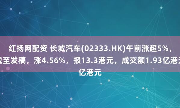 红扬网配资 长城汽车(02333.HK)午前涨超5%，截至发稿，涨4.56%，报13.3港元，成交额1.93亿港元
