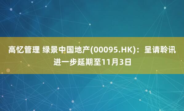 高忆管理 绿景中国地产(00095.HK)：呈请聆讯进一步延期至11月3日