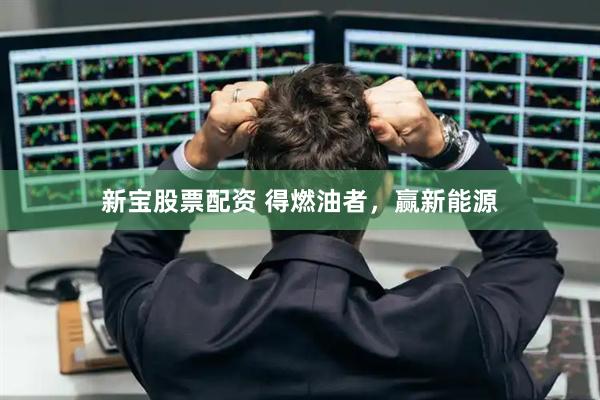新宝股票配资 得燃油者，赢新能源