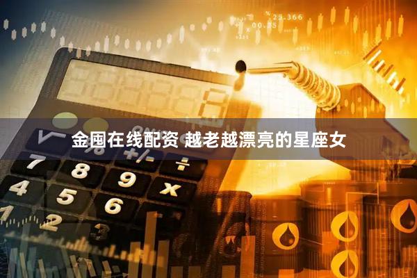 金囤在线配资 越老越漂亮的星座女