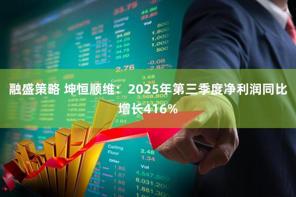 融盛策略 坤恒顺维：2025年第三季度净利润同比增长416%