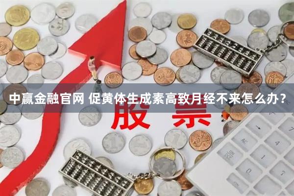 中赢金融官网 促黄体生成素高致月经不来怎么办？