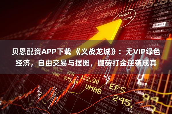 贝恩配资APP下载 《义战龙城》：无VIP绿色经济，自由交易与摆摊，搬砖打金逆袭成真