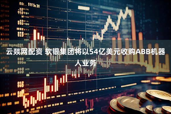 云燚网配资 软银集团将以54亿美元收购ABB机器人业务
